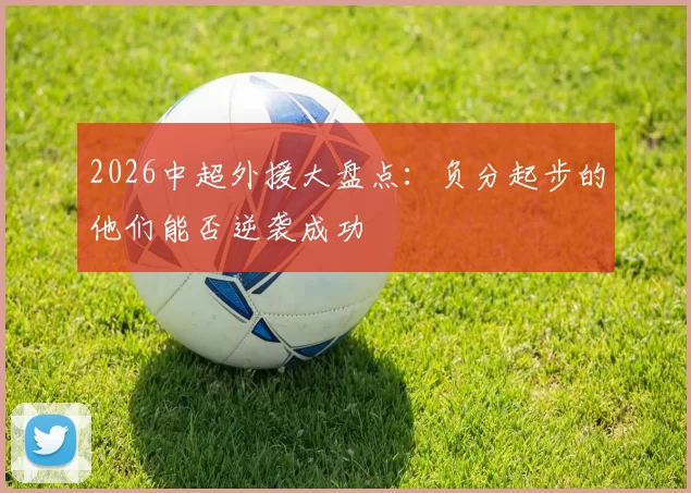 2026中超外援大盘点：负分起步的他们能否逆袭成功