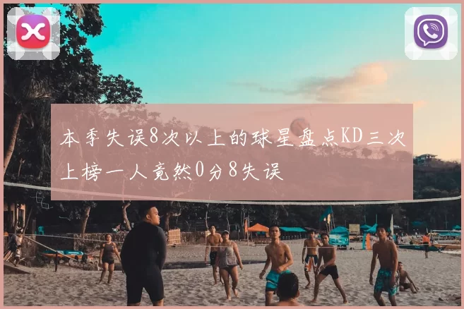本季失误8次以上的球星盘点KD三次上榜一人竟然0分8失误