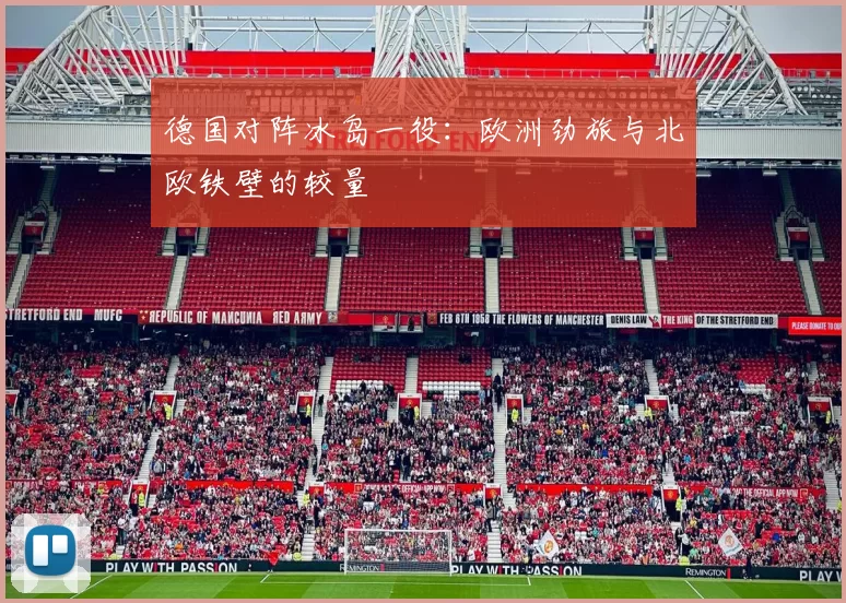德国对阵冰岛一役:欧洲劲旅与北欧铁壁的较量