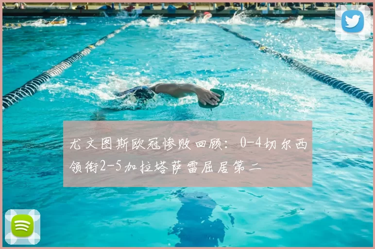 尤文图斯欧冠惨败回顾：0-4切尔西领衔2-5加拉塔萨雷屈居第二