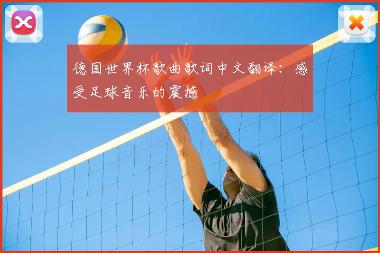 德国世界杯歌曲歌词中文翻译:感受足球音乐的震撼
