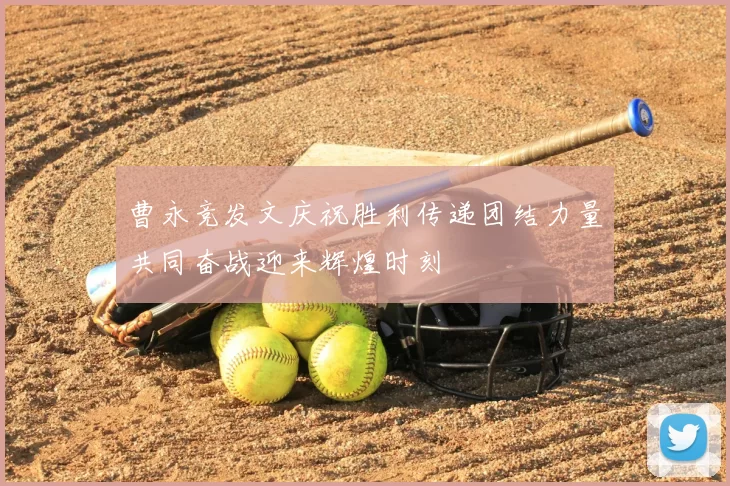 曹永竞发文庆祝胜利传递团结力量共同奋战迎来辉煌时刻