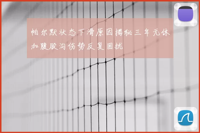 帕尔默状态下滑原因揭秘三年无休加腹股沟伤势反复困扰