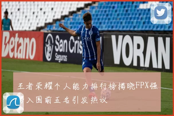 王者荣耀个人能力排行榜揭晓FPX强势入围前五名引发热议