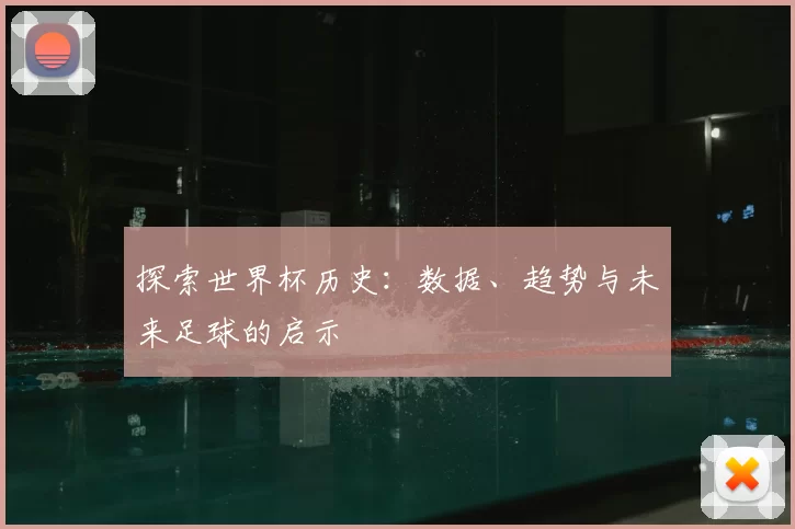 探索世界杯历史:数据、趋势与未来足球的启示