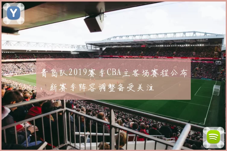 青岛队2019赛季CBA主客场赛程公布,新赛季阵容调整备受关注