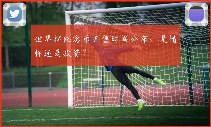 世界杯纪念币开售时间公布,是情怀还是投资?