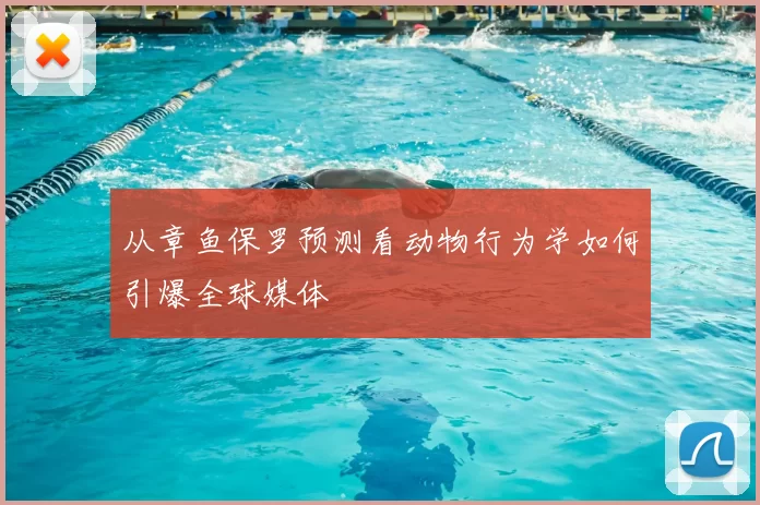 从章鱼保罗预测看动物行为学如何引爆全球媒体