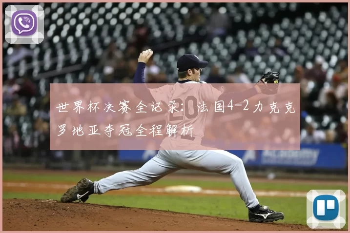 世界杯决赛全记录：法国4-2力克克罗地亚夺冠全程解析