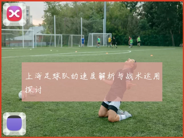 上海足球队的速度解析与战术运用探讨
