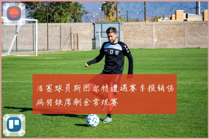 活塞球员斯图尔特遭遇赛季报销伤病将缺席剩余常规赛