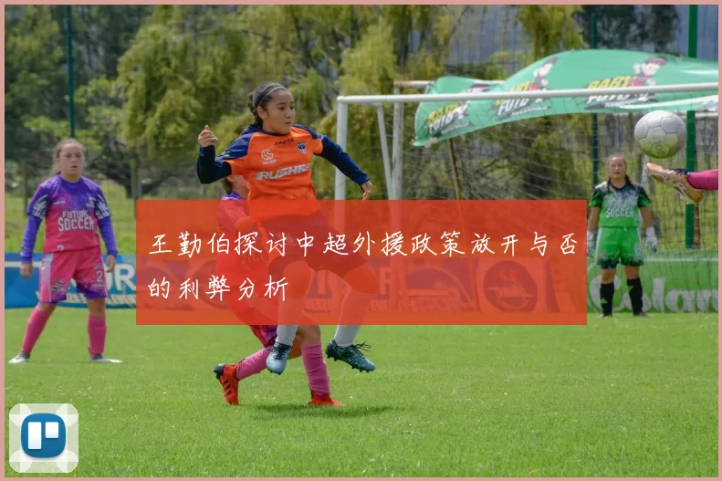 王勤伯探讨中超外援政策放开与否的利弊分析