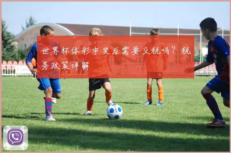 世界杯体彩中奖后需要交税吗?税务政策详解