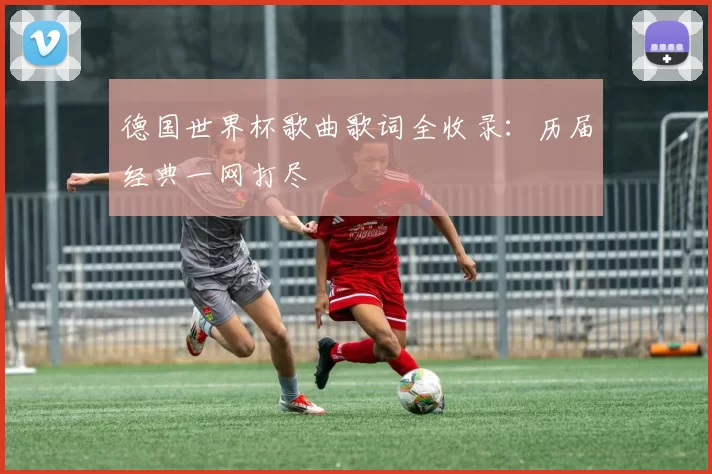 德国世界杯歌曲歌词全收录:历届经典一网打尽