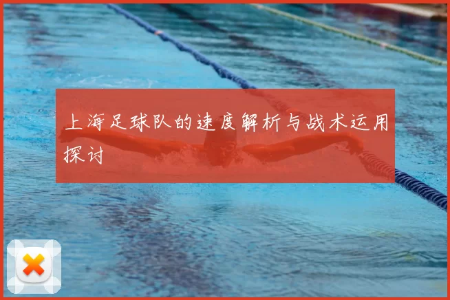 上海足球队的速度解析与战术运用探讨