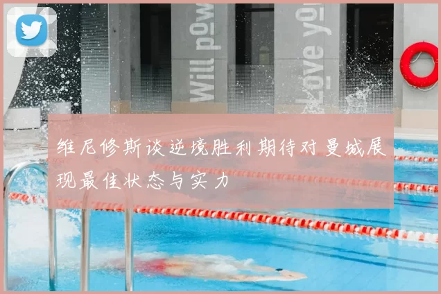 维尼修斯谈逆境胜利期待对曼城展现最佳状态与实力