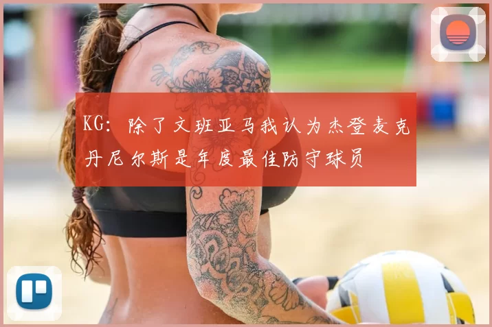 KG:除了文班亚马我认为杰登麦克丹尼尔斯是年度最佳防守球员