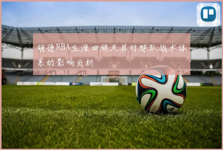 胡德NBA生涯回顾及其对球队战术体系的影响分析