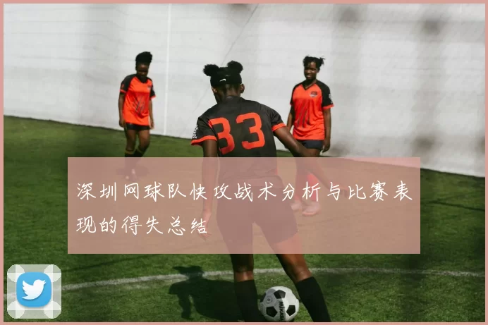 深圳网球队快攻战术分析与比赛表现的得失总结
