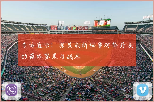 专访直击：深度剖析秘鲁对阵丹麦的最终赛果与战术