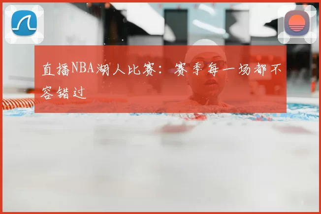 直播NBA湖人比赛:赛季每一场都不容错过