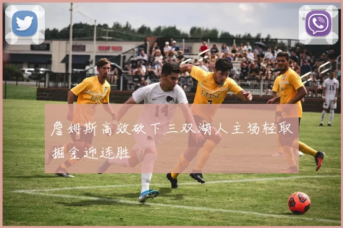 詹姆斯高效砍下三双湖人主场轻取掘金迎连胜