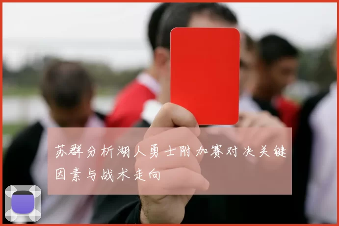苏群分析湖人勇士附加赛对决关键因素与战术走向