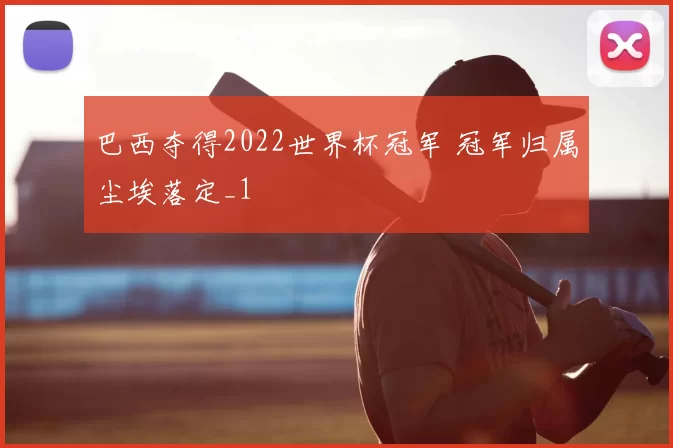巴西夺得2022世界杯冠军 冠军归属尘埃落定_1