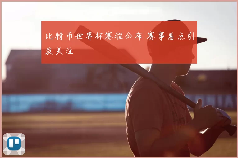 比特币世界杯赛程公布 赛事看点引发关注