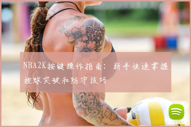 NBA2K按键操作指南:新手快速掌握控球突破和防守技巧
