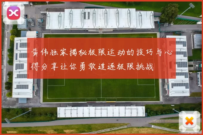 黄伟独家揭秘极限运动的技巧与心得分享让你勇敢追逐极限挑战