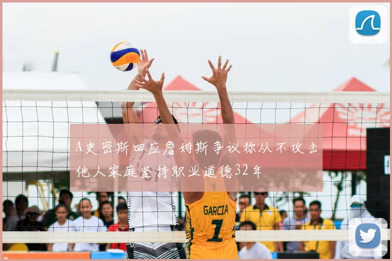 A史密斯回应詹姆斯争议称从不攻击他人家庭坚持职业道德32年