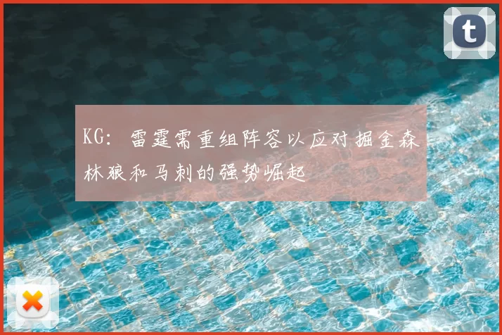 KG：雷霆需重组阵容以应对掘金森林狼和马刺的强势崛起