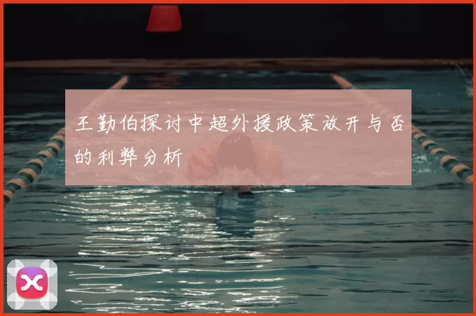 王勤伯探讨中超外援政策放开与否的利弊分析