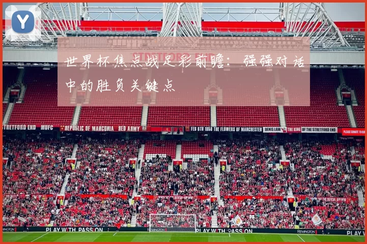 世界杯焦点战足彩前瞻:强强对话中的胜负关键点
