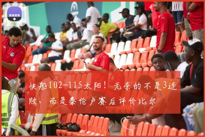 快船102-115太阳!无奈的不是3连败,而是泰伦卢赛后评价比尔