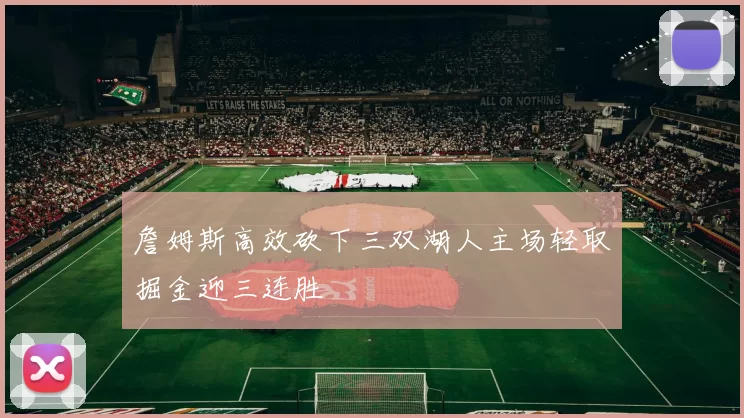 詹姆斯高效砍下三双湖人主场轻取掘金迎三连胜