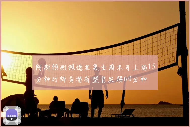 阿斯预测佩德里复出周末可上场15分钟对阵黄潜有望首发踢60分钟