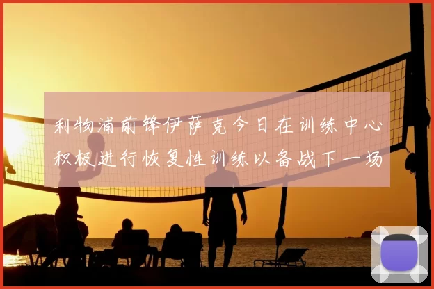 利物浦前锋伊萨克今日在训练中心积极进行恢复性训练以备战下一场比赛