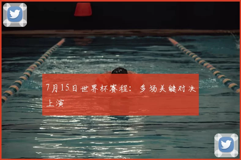 7月15日世界杯赛程:多场关键对决上演