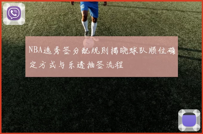 NBA选秀签分配规则揭晓球队顺位确定方式与乐透抽签流程