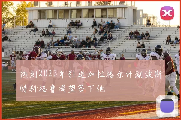 热刺2023年引进加拉格尔计划波斯特科格鲁渴望签下他