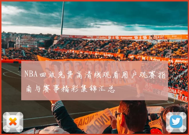 NBA回放免费高清线观看用户观赛指南与赛事精彩集锦汇总