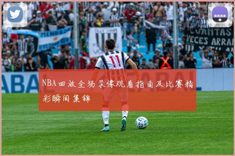 NBA回放全场录像观看指南及比赛精彩瞬间集锦