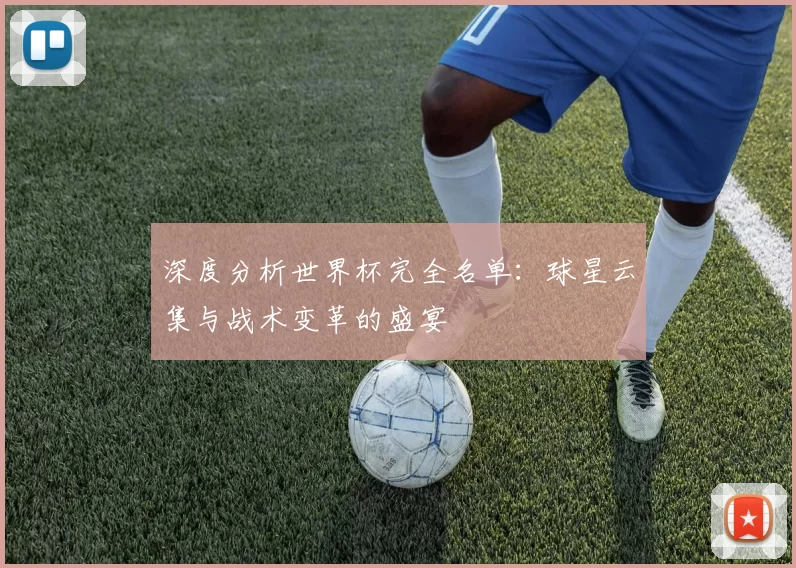 深度分析世界杯完全名单：球星云集与战术变革的盛宴