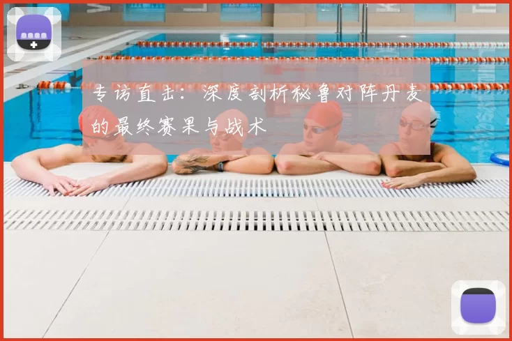 专访直击:深度剖析秘鲁对阵丹麦的最终赛果与战术