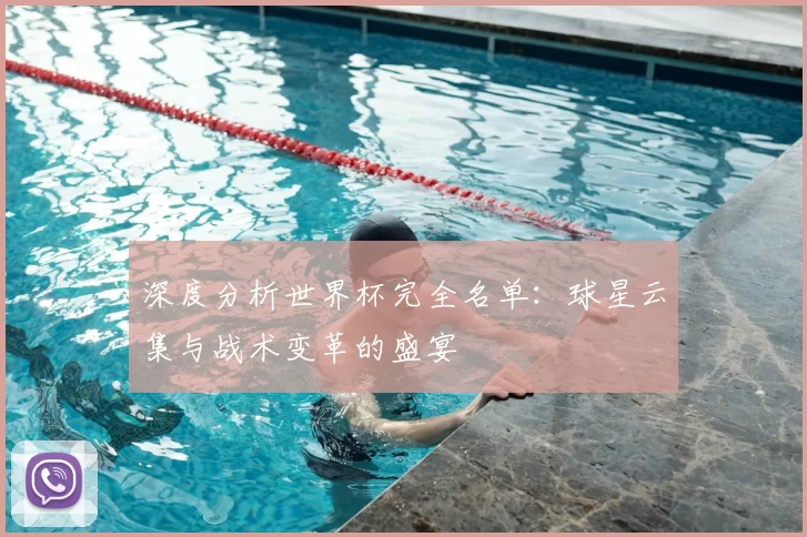 深度分析世界杯完全名单:球星云集与战术变革的盛宴