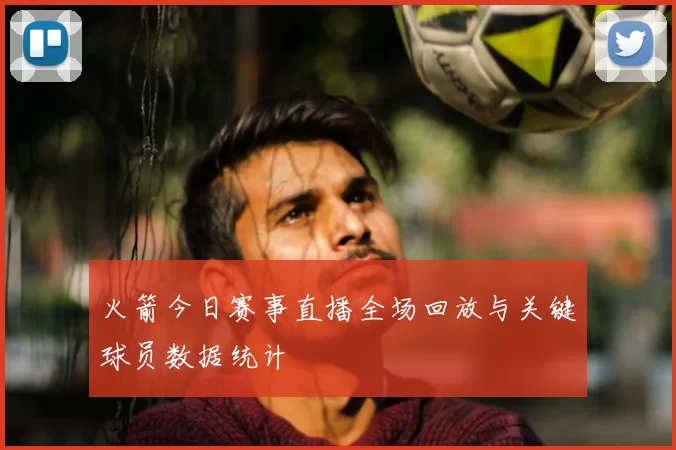 火箭今日赛事直播全场回放与关键球员数据统计