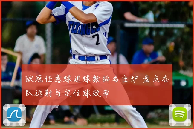 欧冠任意球进球数排名出炉 盘点各队远射与定位球效率