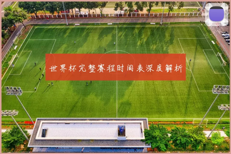 世界杯完整赛程时间表深度解析